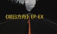 《明日方舟》EP-EX-4突袭摆完挂机通关攻略